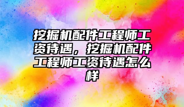 挖掘機(jī)配件工程師工資待遇，挖掘機(jī)配件工程師工資待遇怎么樣