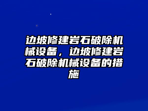 邊坡修建巖石破除機(jī)械設(shè)備，邊坡修建巖石破除機(jī)械設(shè)備的措施