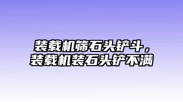 裝載機(jī)篩石頭鏟斗，裝載機(jī)裝石頭鏟不滿