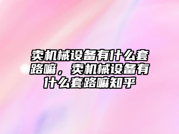 賣機械設備有什么套路嘛，賣機械設備有什么套路嘛知乎