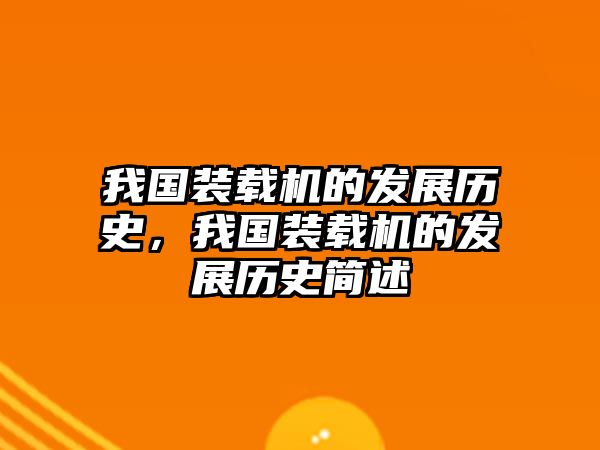 我國裝載機的發(fā)展歷史，我國裝載機的發(fā)展歷史簡述