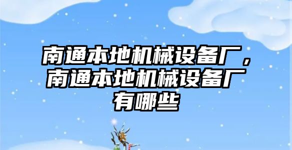 南通本地機械設(shè)備廠，南通本地機械設(shè)備廠有哪些