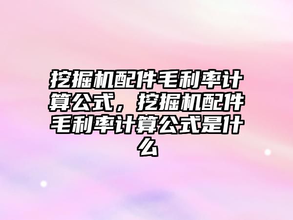 挖掘機配件毛利率計算公式，挖掘機配件毛利率計算公式是什么