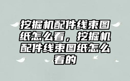 挖掘機(jī)配件線束圖紙?jiān)趺纯矗诰驒C(jī)配件線束圖紙?jiān)趺纯吹?/>	
								</i>
								<p class=