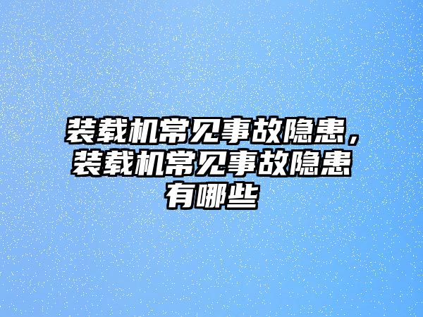 裝載機(jī)常見事故隱患，裝載機(jī)常見事故隱患有哪些