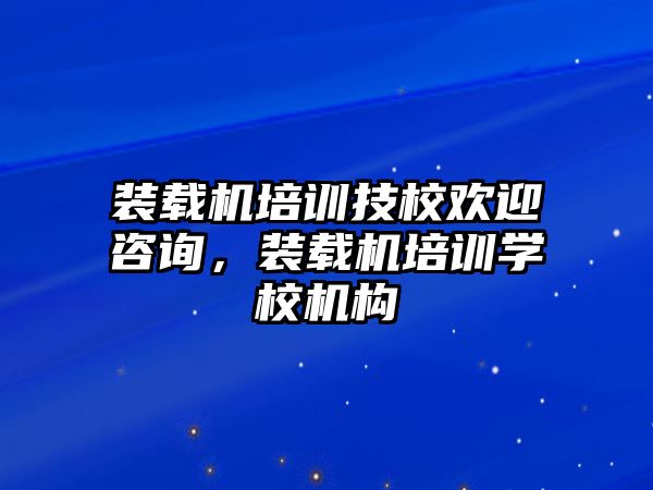 裝載機培訓(xùn)技校歡迎咨詢，裝載機培訓(xùn)學(xué)校機構(gòu)