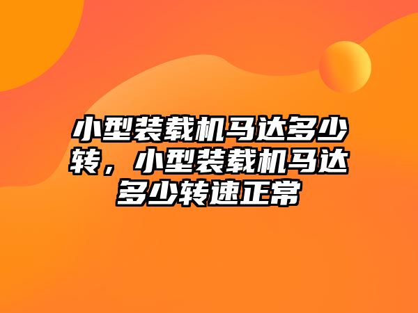 小型裝載機馬達(dá)多少轉(zhuǎn)，小型裝載機馬達(dá)多少轉(zhuǎn)速正常