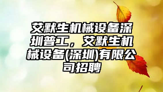 艾默生機械設(shè)備深圳普工，艾默生機械設(shè)備(深圳)有限公司招聘