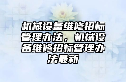 機械設備維修招標管理辦法，機械設備維修招標管理辦法最新