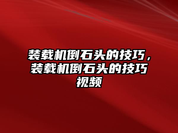 裝載機(jī)倒石頭的技巧，裝載機(jī)倒石頭的技巧視頻