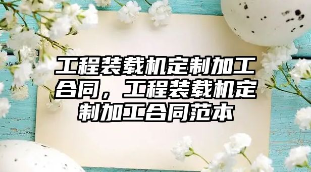 工程裝載機定制加工合同，工程裝載機定制加工合同范本