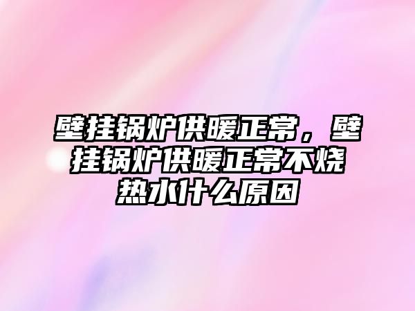 壁掛鍋爐供暖正常，壁掛鍋爐供暖正常不燒熱水什么原因