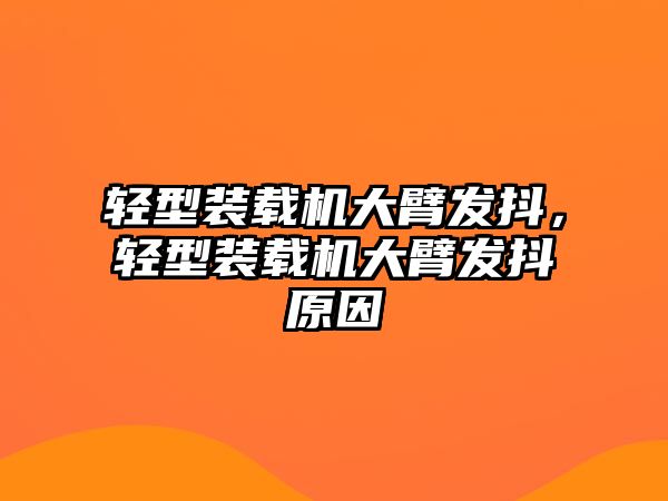 輕型裝載機(jī)大臂發(fā)抖，輕型裝載機(jī)大臂發(fā)抖原因