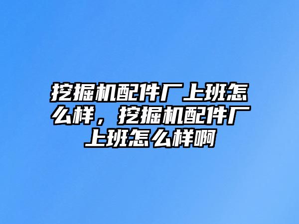 挖掘機(jī)配件廠上班怎么樣，挖掘機(jī)配件廠上班怎么樣啊