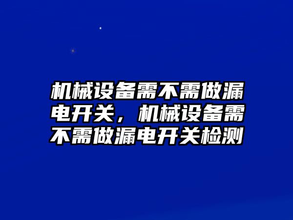 機械設(shè)備需不需做漏電開關(guān)，機械設(shè)備需不需做漏電開關(guān)檢測