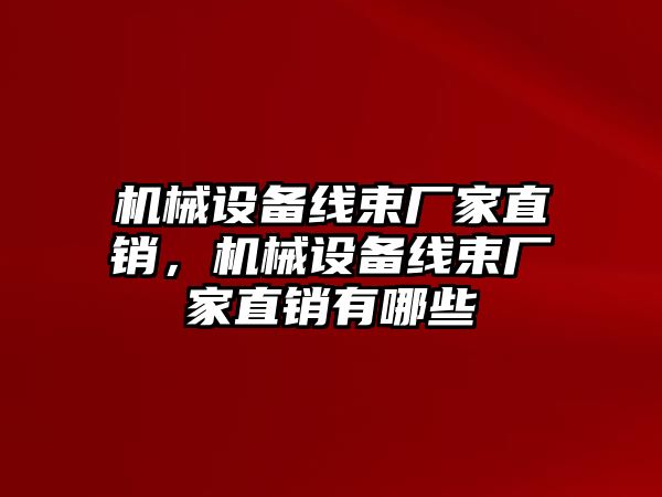 機械設(shè)備線束廠家直銷，機械設(shè)備線束廠家直銷有哪些