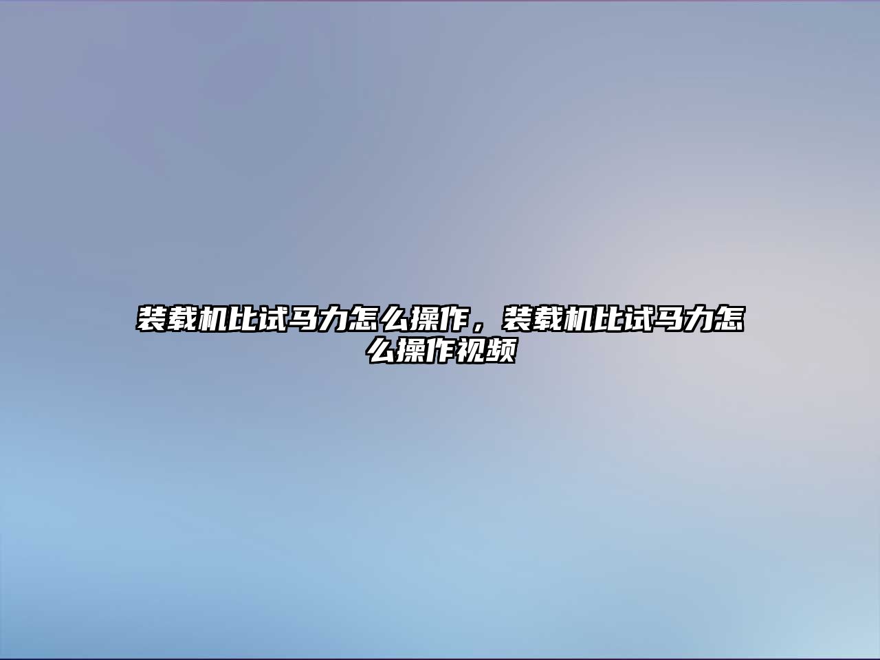 裝載機(jī)比試馬力怎么操作，裝載機(jī)比試馬力怎么操作視頻