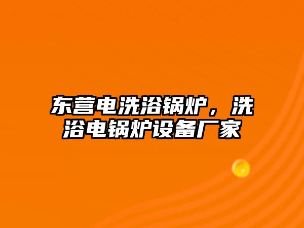 東營電洗浴鍋爐，洗浴電鍋爐設(shè)備廠家