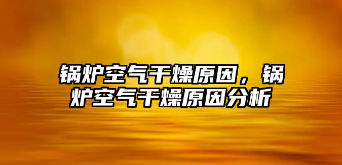 鍋爐空氣干燥原因，鍋爐空氣干燥原因分析