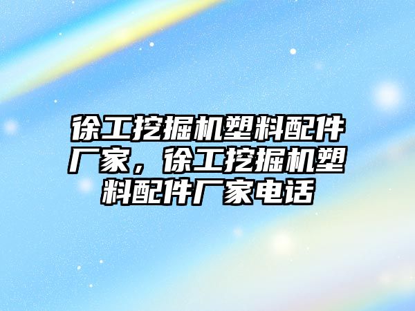 徐工挖掘機塑料配件廠家，徐工挖掘機塑料配件廠家電話