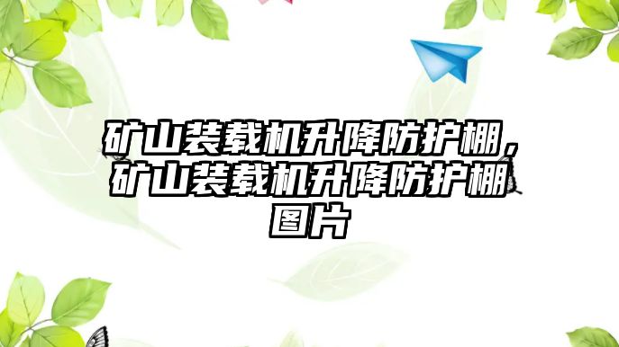 礦山裝載機(jī)升降防護(hù)棚，礦山裝載機(jī)升降防護(hù)棚圖片