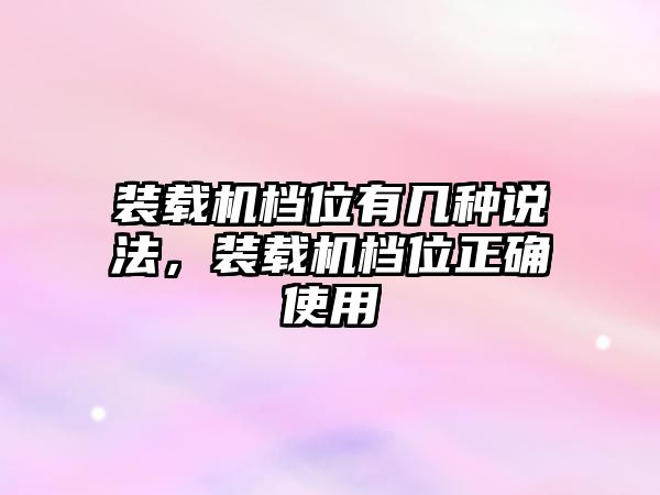 裝載機檔位有幾種說法，裝載機檔位正確使用