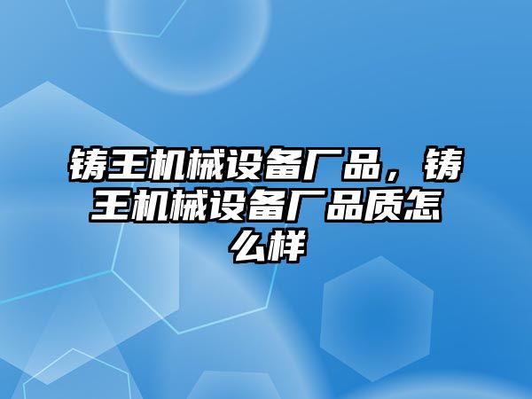 鑄王機械設備廠品，鑄王機械設備廠品質怎么樣