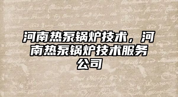 河南熱泵鍋爐技術(shù)，河南熱泵鍋爐技術(shù)服務(wù)公司