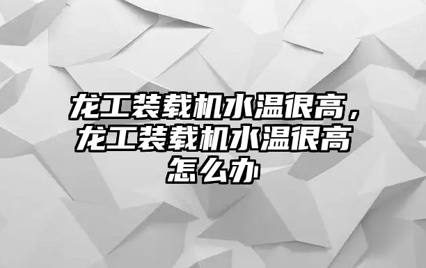 龍工裝載機(jī)水溫很高，龍工裝載機(jī)水溫很高怎么辦