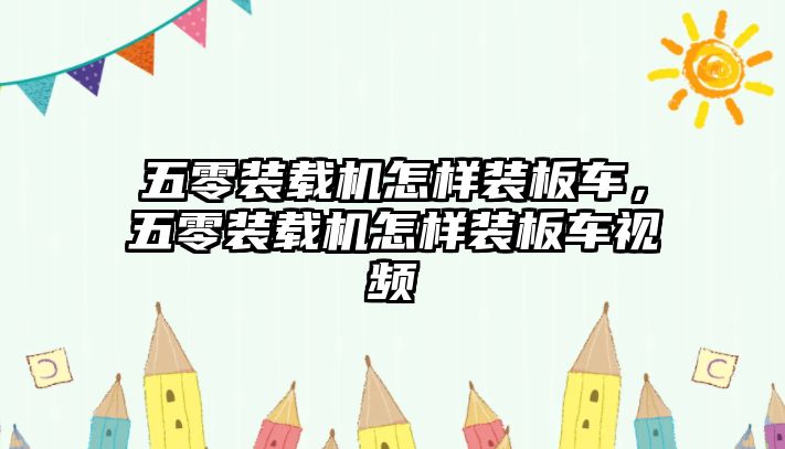 五零裝載機怎樣裝板車，五零裝載機怎樣裝板車視頻