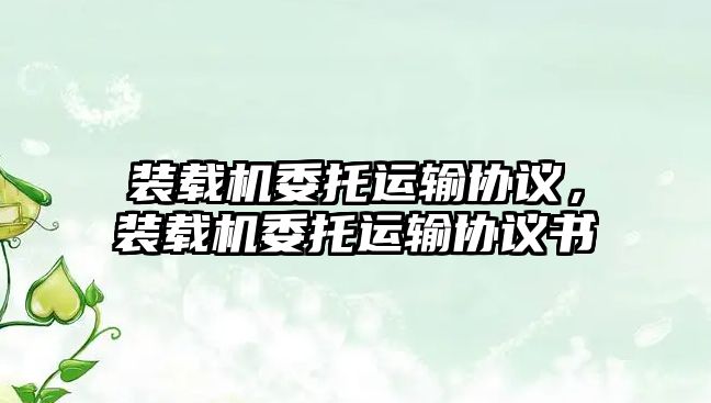 裝載機委托運輸協(xié)議，裝載機委托運輸協(xié)議書