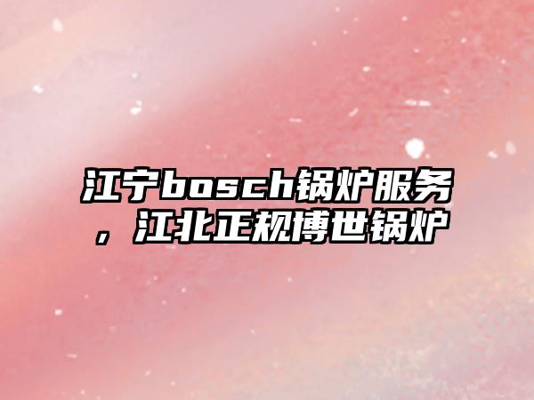 江寧bosch鍋爐服務(wù)，江北正規(guī)博世鍋爐