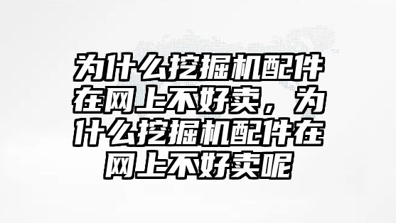 為什么挖掘機(jī)配件在網(wǎng)上不好賣，為什么挖掘機(jī)配件在網(wǎng)上不好賣呢