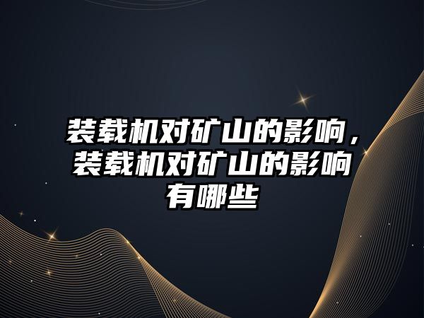 裝載機對礦山的影響，裝載機對礦山的影響有哪些