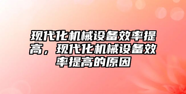 現(xiàn)代化機械設備效率提高，現(xiàn)代化機械設備效率提高的原因