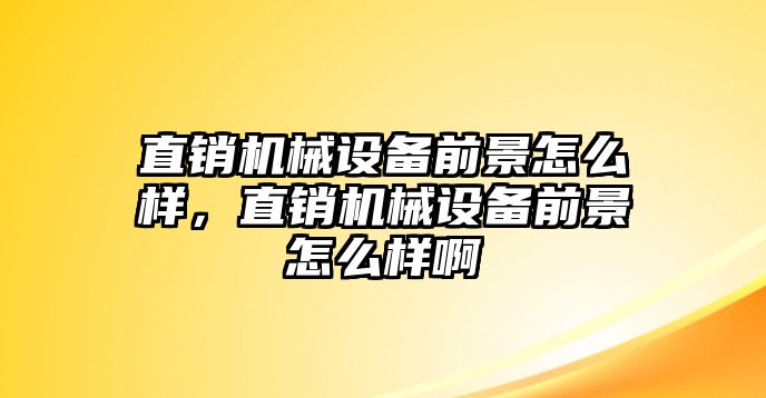 直銷機械設備前景怎么樣，直銷機械設備前景怎么樣啊