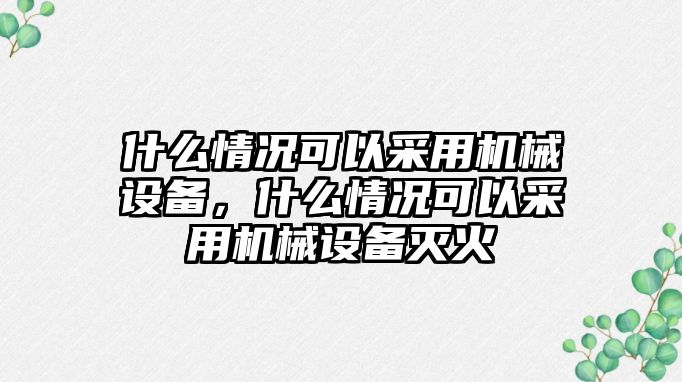 什么情況可以采用機(jī)械設(shè)備，什么情況可以采用機(jī)械設(shè)備滅火