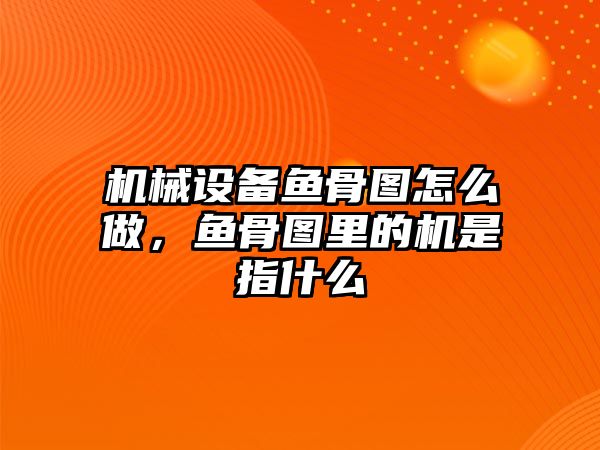 機(jī)械設(shè)備魚(yú)骨圖怎么做，魚(yú)骨圖里的機(jī)是指什么