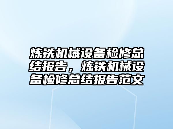 煉鐵機械設(shè)備檢修總結(jié)報告，煉鐵機械設(shè)備檢修總結(jié)報告范文