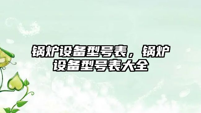 鍋爐設備型號表，鍋爐設備型號表大全