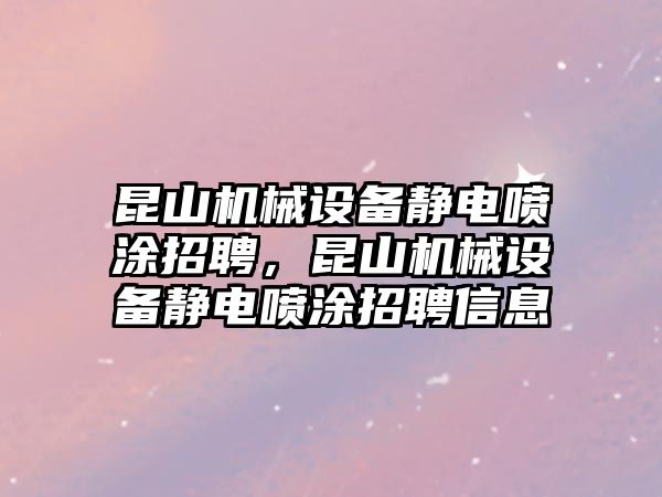 昆山機(jī)械設(shè)備靜電噴涂招聘，昆山機(jī)械設(shè)備靜電噴涂招聘信息