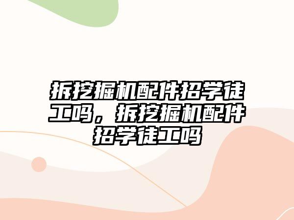 拆挖掘機配件招學徒工嗎，拆挖掘機配件招學徒工嗎