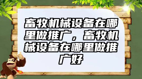 畜牧機械設(shè)備在哪里做推廣，畜牧機械設(shè)備在哪里做推廣好