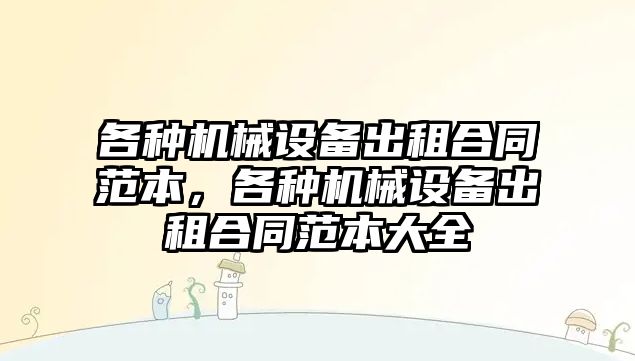 各種機械設(shè)備出租合同范本，各種機械設(shè)備出租合同范本大全