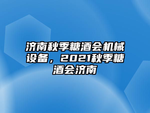 濟(jì)南秋季糖酒會(huì)機(jī)械設(shè)備，2021秋季糖酒會(huì)濟(jì)南