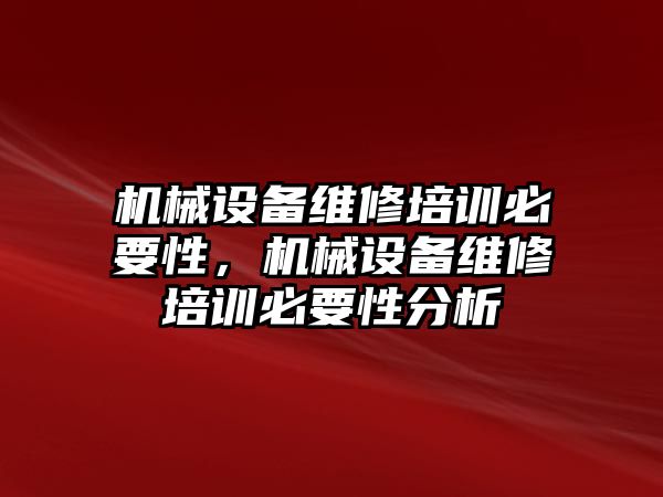 機械設(shè)備維修培訓必要性，機械設(shè)備維修培訓必要性分析