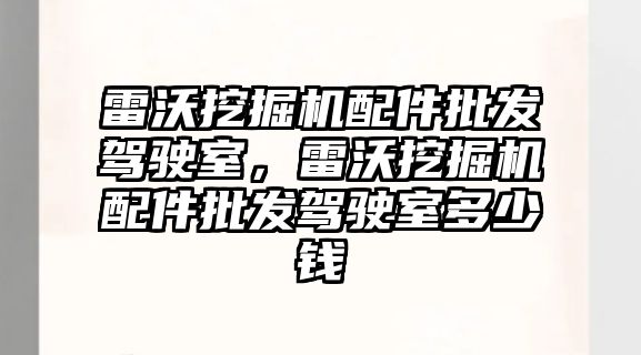 雷沃挖掘機配件批發(fā)駕駛室，雷沃挖掘機配件批發(fā)駕駛室多少錢