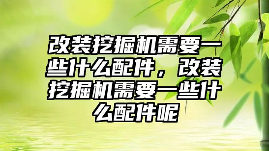 改裝挖掘機(jī)需要一些什么配件，改裝挖掘機(jī)需要一些什么配件呢