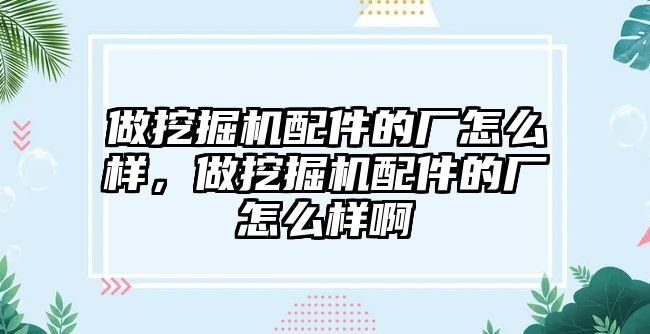 做挖掘機配件的廠怎么樣，做挖掘機配件的廠怎么樣啊