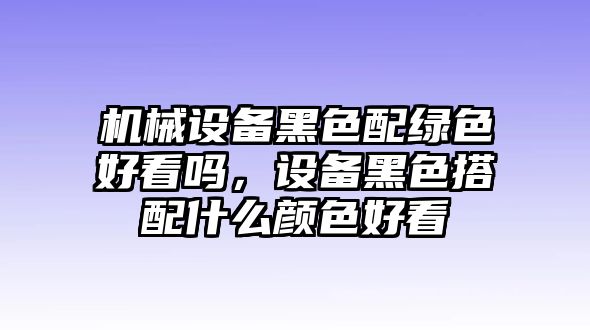 機械設(shè)備黑色配綠色好看嗎，設(shè)備黑色搭配什么顏色好看